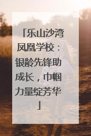 乐山沙湾凤凰学校：银龄先锋助成长，巾帼力量绽芳华