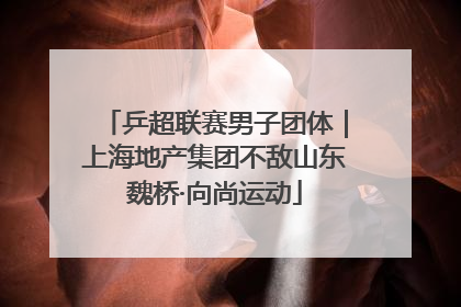 乒超联赛男子团体｜上海地产集团不敌山东魏桥·向尚运动
