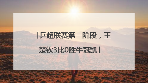 乒超联赛第一阶段，王楚钦3比0胜牛冠凯