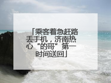 乘客着急赶路丢手机，济南热心“的哥”第一时间送回