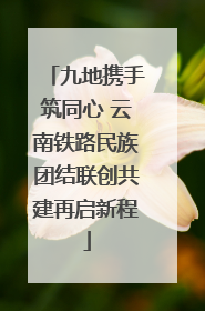 九地携手筑同心 云南铁路民族团结联创共建再启新程