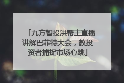九方智投洪帮主直播讲解巴菲特大会，教投资者捕捉市场心跳