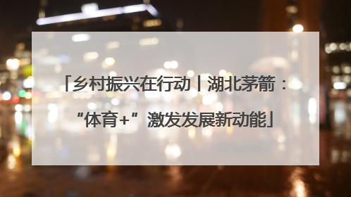 乡村振兴在行动丨湖北茅箭：“体育+”激发发展新动能