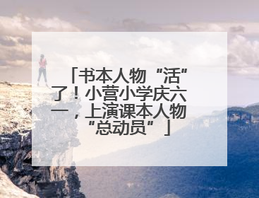书本人物“活”了！小营小学庆六一，上演课本人物“总动员”