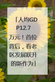 人均GDP12.7万元！首位背后，看老区发展跃升的新作为