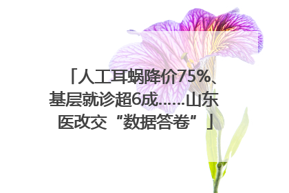 人工耳蜗降价75%、基层就诊超6成……山东医改交“数据答卷”