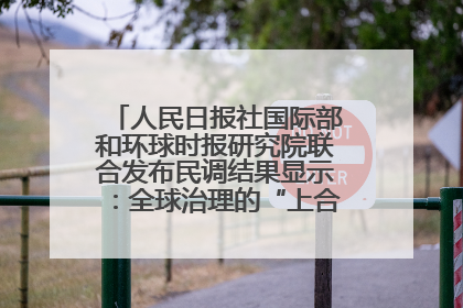人民日报社国际部和环球时报研究院联合发布民调结果显示：全球治理的“上合贡献”获高度认可
