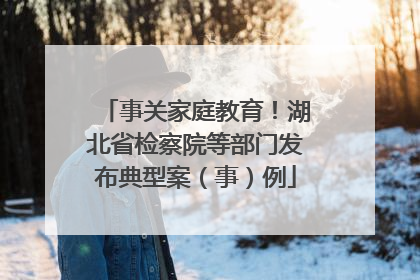 事关家庭教育！湖北省检察院等部门发布典型案（事）例