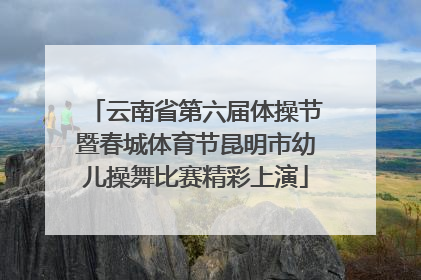 云南省第六届体操节暨春城体育节昆明市幼儿操舞比赛精彩上演