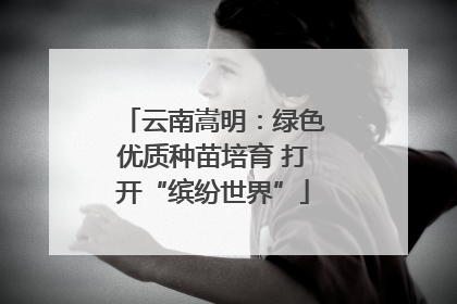 云南嵩明：绿色优质种苗培育 打开“缤纷世界”