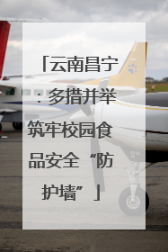 云南昌宁：多措并举筑牢校园食品安全“防护墙”