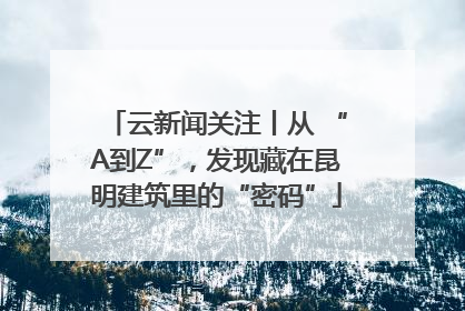 云新闻关注丨从 “A到Z”，发现藏在昆明建筑里的“密码”
