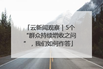 云新闻观察｜5个“群众持续增收之问”，我们如何作答