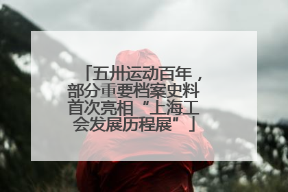 五卅运动百年，部分重要档案史料首次亮相“上海工会发展历程展”