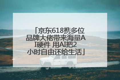 京东618携多位品牌大佬带来海量AI硬件 用AI把2小时自由还给生活