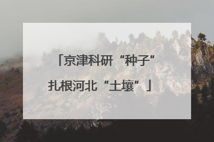 京津科研“种子”扎根河北“土壤”