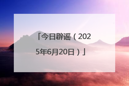 今日辟谣（2025年6月20日）