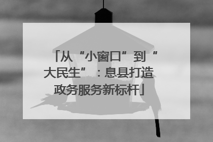 从“小窗口”到“大民生”：息县打造政务服务新标杆