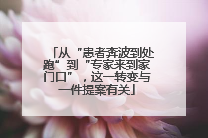 从“患者奔波到处跑”到“专家来到家门口”，这一转变与一件提案有关