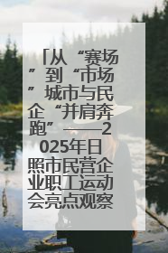 从“赛场”到“市场”城市与民企“并肩奔跑”——2025年日照市民营企业职工运动会亮点观察