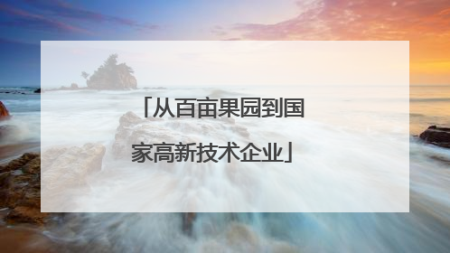 从百亩果园到国家高新技术企业