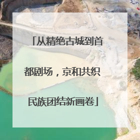 从精绝古城到首都剧场，京和共织民族团结新画卷