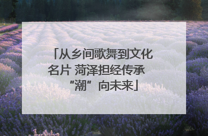 从乡间歌舞到文化名片 菏泽担经传承“潮”向未来