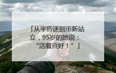 从半昏迷到重新站立，95岁的她说：“活着真好！”