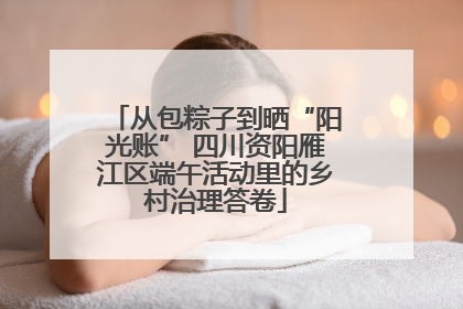 从包粽子到晒“阳光账” 四川资阳雁江区端午活动里的乡村治理答卷