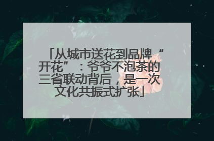 从城市送花到品牌“开花”：爷爷不泡茶的三省联动背后，是一次文化共振式扩张