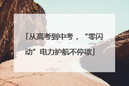 从高考到中考，“零闪动”电力护航不停歇