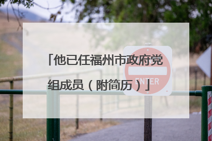 他已任福州市政府党组成员（附简历）