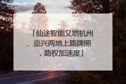 仙途智能又增杭州、嘉兴两地上路牌照，路权加速度