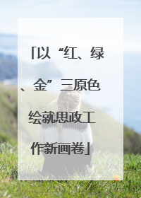 以“红、绿、金”三原色 绘就思政工作新画卷