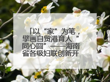 以“家”为笔，擘画自贸港育人“同心圆”——海南省各级妇联创新开展家庭教育宣传周活动