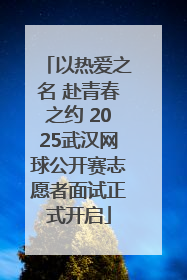 以热爱之名 赴青春之约 2025武汉网球公开赛志愿者面试正式开启