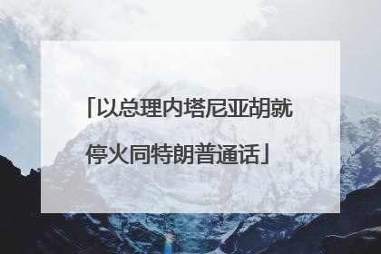 以总理内塔尼亚胡就停火同特朗普通话