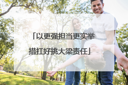 以更强担当更实举措扛好挑大梁责任
