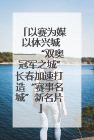 以赛为媒 以体兴城——“双奥冠军之城”长春加速打造“赛事名城”新名片