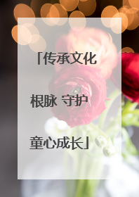 传承文化根脉 守护童心成长