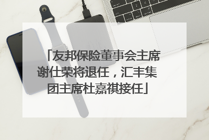 友邦保险董事会主席谢仕荣将退任，汇丰集团主席杜嘉祺接任