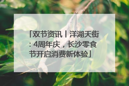 双节资讯丨洋湖天街：4周年庆，长沙零食节开启消费新体验