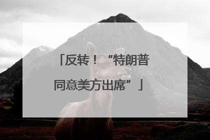 反转！“特朗普同意美方出席”