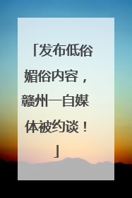 发布低俗媚俗内容，赣州一自媒体被约谈！