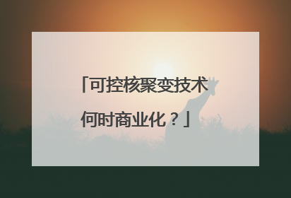 可控核聚变技术何时商业化？