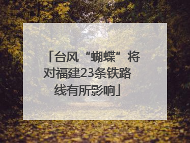 台风“蝴蝶”将对福建23条铁路线有所影响