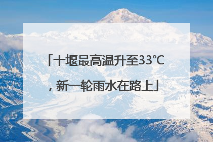 十堰最高温升至33℃，新一轮雨水在路上