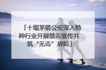 十堰茅箭公安深入特种行业开展禁毒宣传共筑“无毒”屏障