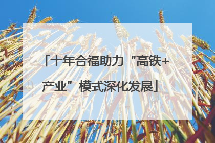 十年合福助力“高铁+产业”模式深化发展