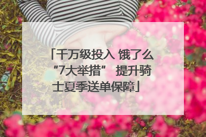 千万级投入 饿了么“7大举措” 提升骑士夏季送单保障